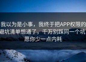 我以为是小事，我终于把APP权限的避坑清单想通了，千万别踩同一个坑，愿你少一点内耗